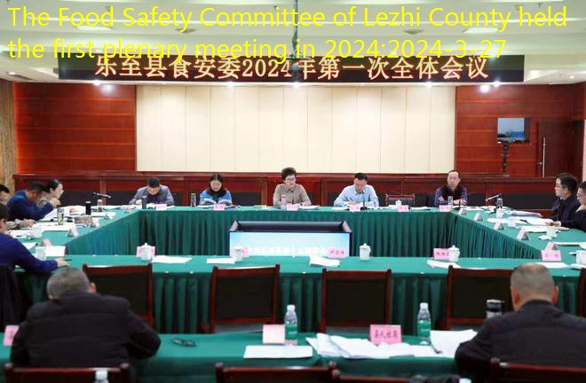 The Food Safety Committee of Lezhi County held the first plenary meeting in 2024