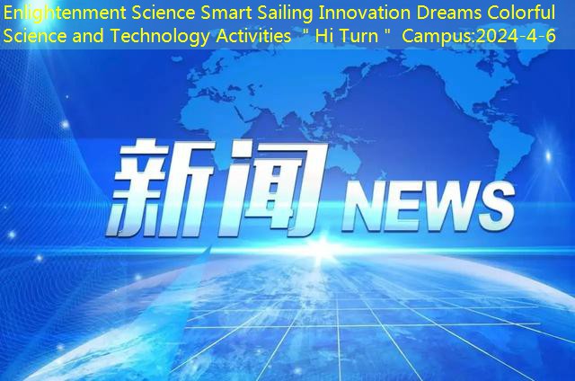 Enlightenment Science Smart Sailing Innovation Dreams Colorful Science and Technology Activities ＂Hi Turn＂ Campus