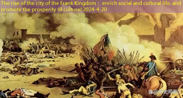 The rise of the city of the Frank Kingdom： enrich social and cultural life, and promote the prosperity of culture!