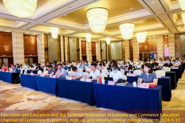 Education and Education and the National Federation of Industry and Commerce Education Chamber of Commerce to promote high -quality employment of college students